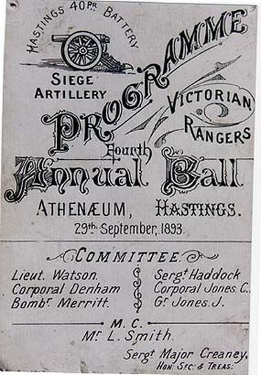 Programme of the fourth annual ball of the Victorian Rangers, Hastings 40 Pr Battery, Siege Artillery, held at the Athenaeum, Hastings, on 29th September, 1893. Committee: Lieut. Watson, Corporal Denham, Bombr. Merritt, Sergt. Haddock, Corporal Jones, C., Gr, Jones, J. M.C., Mr. L. Smith, hon. sec. & treas., Sergt. Major Creaney. On the back is printed the names of the dances and the music for each dance, and the names of the partners are handwritten in pencil, mostly illegible