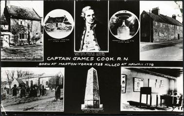 This image is a black and white postcard displaying eight small images.  At the centre is a photo of James Cook and written below is: “Captain James Cook born Oct 27 - 1728 died Feb 14 -1779 Captain James Cook. R.N. born at Marton-Yorks 1728 killed at Hawaii 1779”.  The other images have their captions underneath and are as follows: “House where Captain Cook lived at Ayton: Cottage at Marton where born: Memorial urn on site where born: School at Ayton where educated: Great Ayton old church: Memorial on Easby Hill Great Ayton: Interior of school Great Ayton”.
